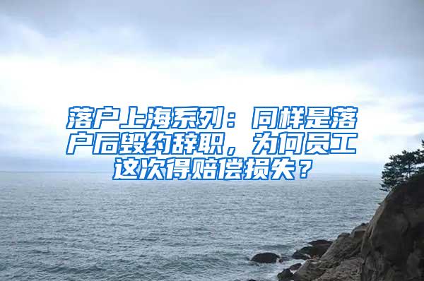 落户上海系列：同样是落户后毁约辞职，为何员工这次得赔偿损失？