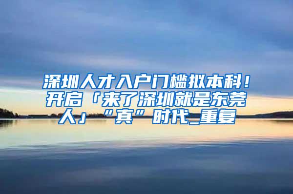 深圳人才入户门槛拟本科！开启「来了深圳就是东莞人」“真”时代_重复