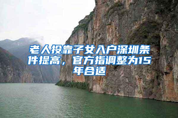 老人投靠子女入户深圳条件提高，官方指调整为15年合适