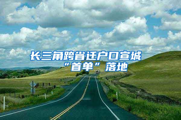 长三角跨省迁户口宣城“首单”落地