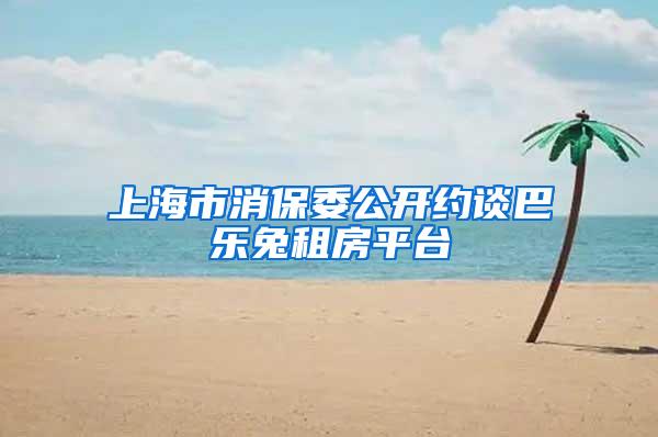 上海市消保委公开约谈巴乐兔租房平台