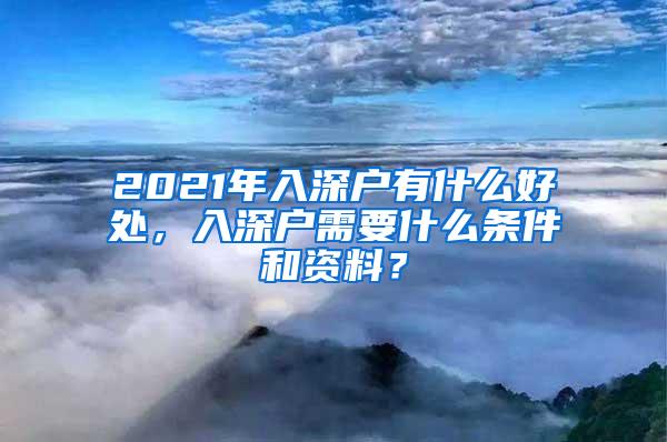 2021年入深户有什么好处，入深户需要什么条件和资料？