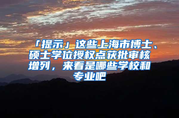 「提示」这些上海市博士、硕士学位授权点获批审核增列，来看是哪些学校和专业吧