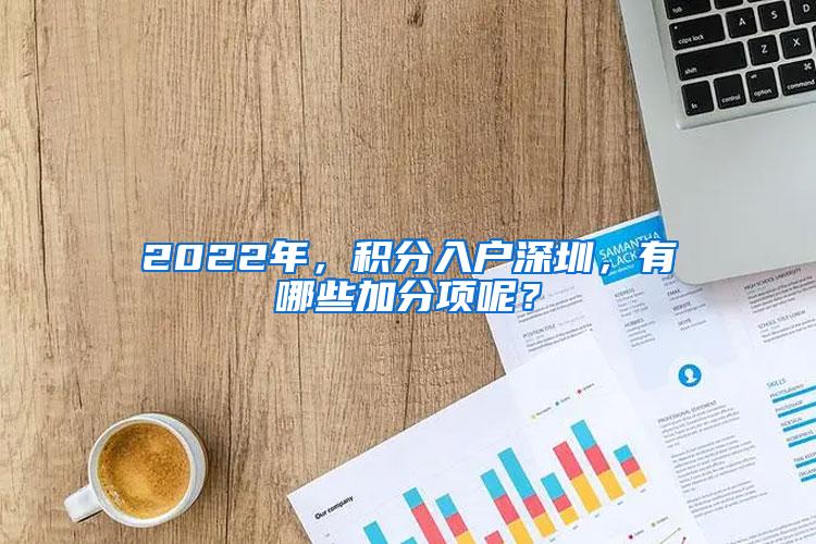 2022年，积分入户深圳，有哪些加分项呢？