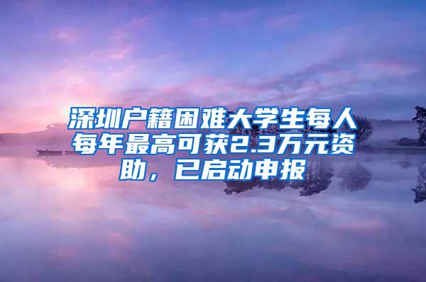 深圳户籍困难大学生每人每年最高可获2.3万元资助，已启动申报