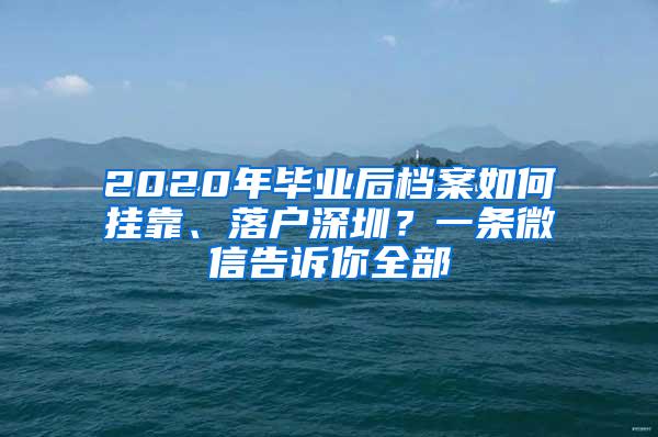 2020年毕业后档案如何挂靠、落户深圳？一条微信告诉你全部