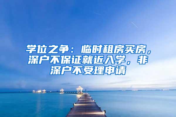 学位之争：临时租房买房，深户不保证就近入学，非深户不受理申请