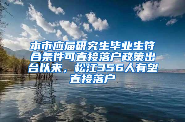 本市应届研究生毕业生符合条件可直接落户政策出台以来，松江356人有望直接落户