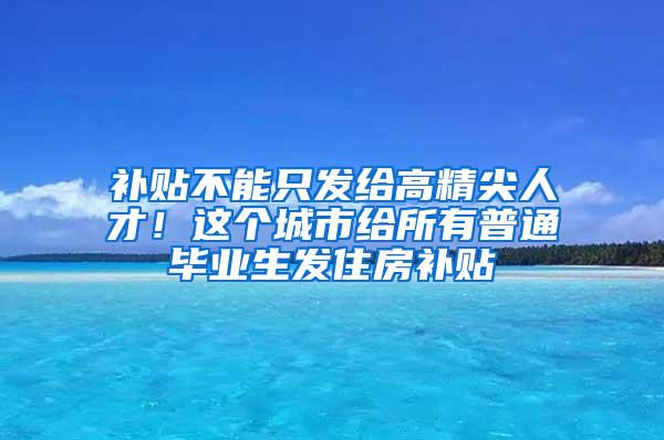 补贴不能只发给高精尖人才！这个城市给所有普通毕业生发住房补贴