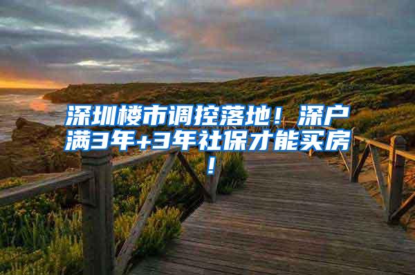 深圳楼市调控落地！深户满3年+3年社保才能买房！