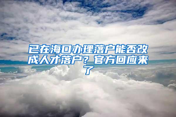 已在海口办理落户能否改成人才落户？官方回应来了