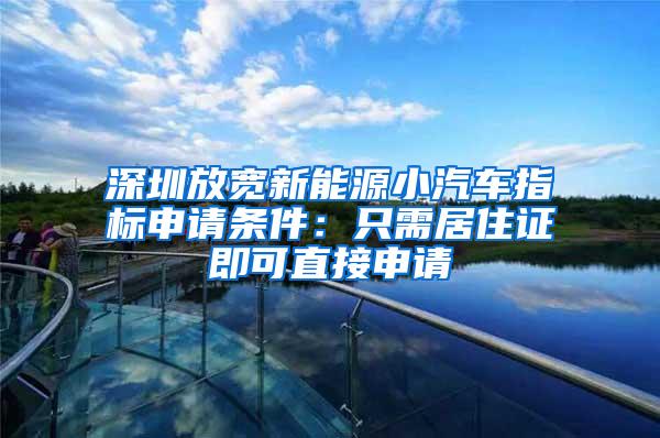 深圳放宽新能源小汽车指标申请条件：只需居住证即可直接申请