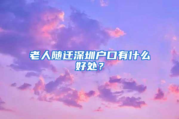 老人随迁深圳户口有什么好处？