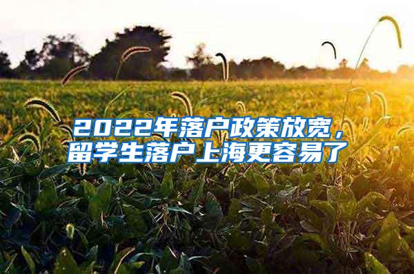 2022年落户政策放宽，留学生落户上海更容易了