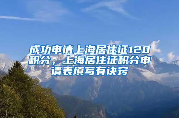 成功申请上海居住证120积分，上海居住证积分申请表填写有诀窍