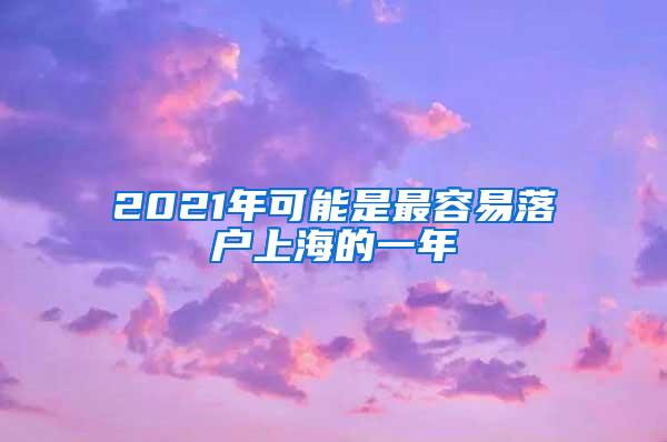 2021年可能是最容易落户上海的一年