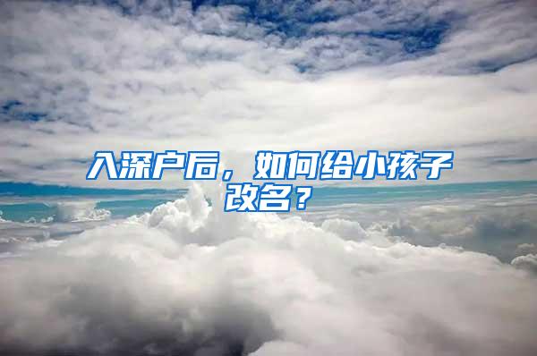 入深户后，如何给小孩子改名？