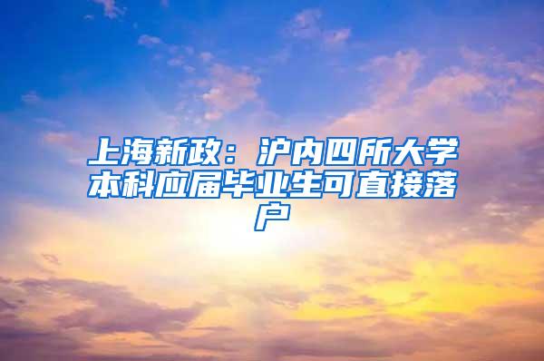 上海新政：沪内四所大学本科应届毕业生可直接落户