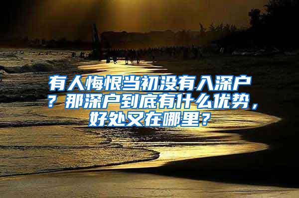 有人悔恨当初没有入深户？那深户到底有什么优势，好处又在哪里？