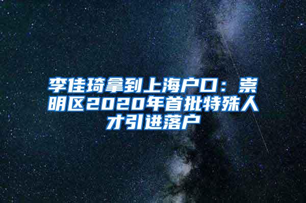 李佳琦拿到上海户口：崇明区2020年首批特殊人才引进落户