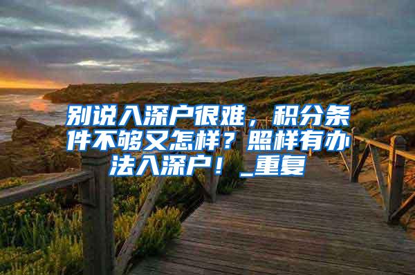 别说入深户很难，积分条件不够又怎样？照样有办法入深户！_重复