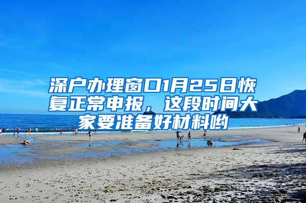 深户办理窗口1月25日恢复正常申报，这段时间大家要准备好材料哟