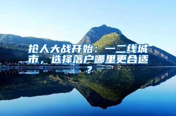 抢人大战开始：一二线城市，选择落户哪里更合适？