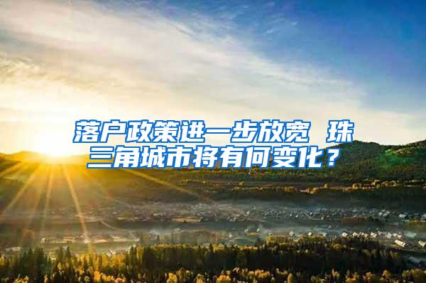 落户政策进一步放宽 珠三角城市将有何变化？