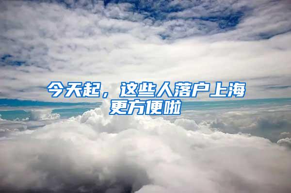 今天起，这些人落户上海更方便啦