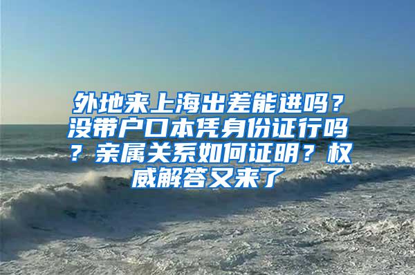 外地来上海出差能进吗？没带户口本凭身份证行吗？亲属关系如何证明？权威解答又来了