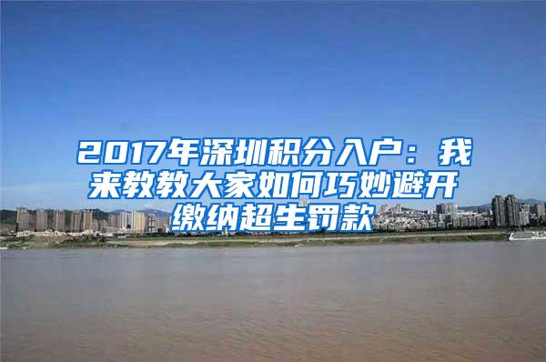 2017年深圳积分入户：我来教教大家如何巧妙避开缴纳超生罚款