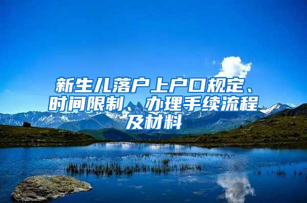 新生儿落户上户口规定、时间限制、办理手续流程及材料