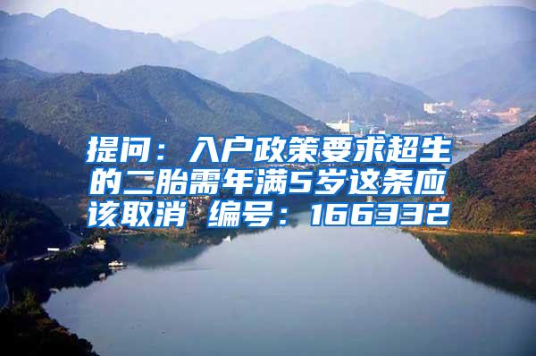 提问：入户政策要求超生的二胎需年满5岁这条应该取消 编号：166332