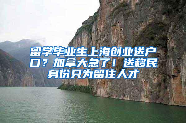 留学毕业生上海创业送户口？加拿大急了！送移民身份只为留住人才