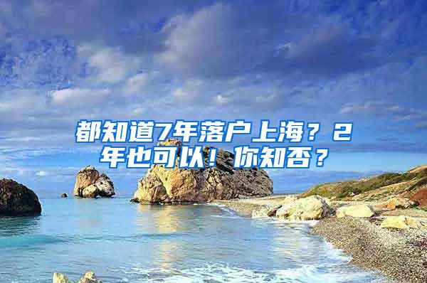 都知道7年落户上海？2年也可以！你知否？