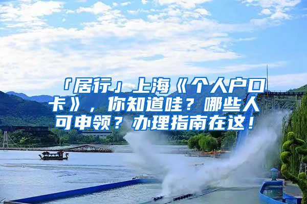 「居行」上海《个人户口卡》，你知道哇？哪些人可申领？办理指南在这！