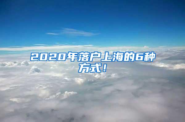 2020年落户上海的6种方式！