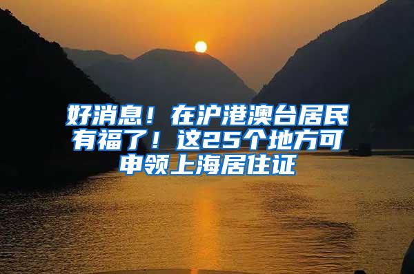 好消息！在沪港澳台居民有福了！这25个地方可申领上海居住证