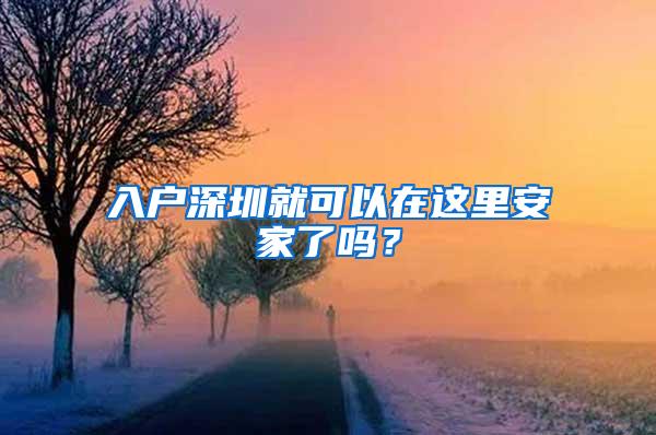 入户深圳就可以在这里安家了吗？