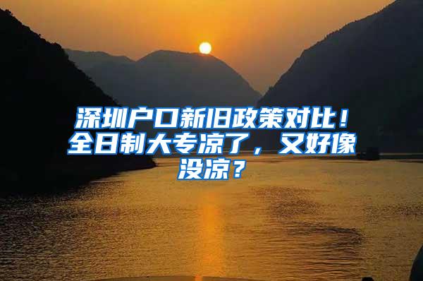 深圳户口新旧政策对比！全日制大专凉了，又好像没凉？