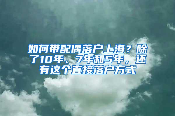 如何带配偶落户上海？除了10年、7年和5年，还有这个直接落户方式