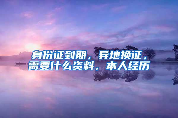 身份证到期，异地换证，需要什么资料，本人经历