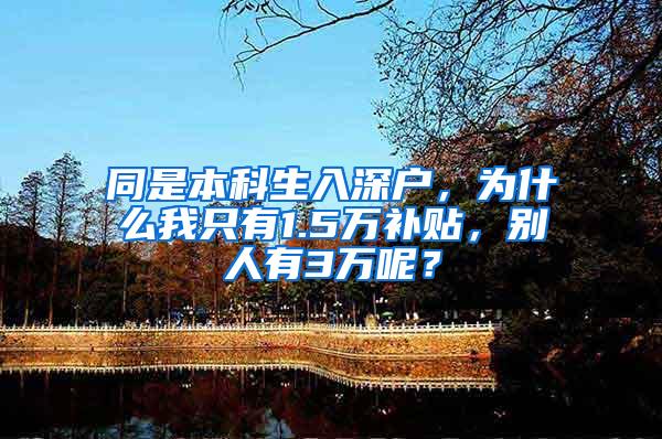 同是本科生入深户，为什么我只有1.5万补贴，别人有3万呢？