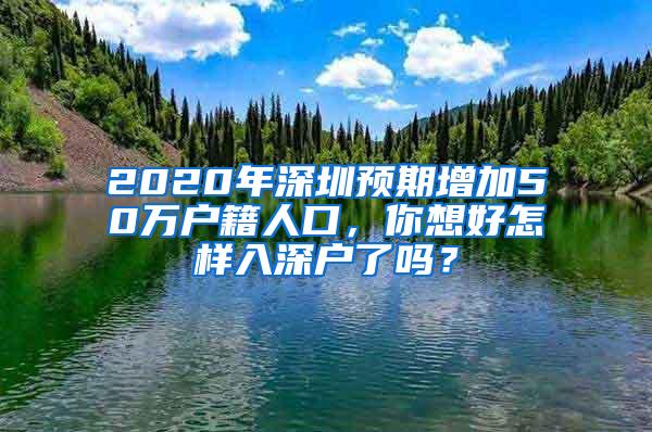 2020年深圳预期增加50万户籍人口，你想好怎样入深户了吗？