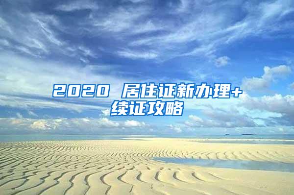 2020 居住证新办理+续证攻略