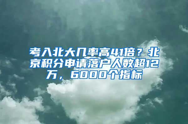 考入北大几率高41倍？北京积分申请落户人数超12万，6000个指标