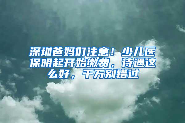 深圳爸妈们注意！少儿医保明起开始缴费，待遇这么好，千万别错过