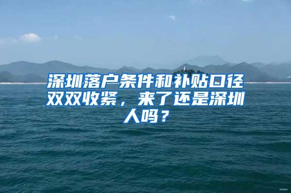 深圳落户条件和补贴口径双双收紧，来了还是深圳人吗？