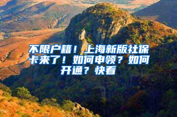 不限户籍！上海新版社保卡来了！如何申领？如何开通？快看