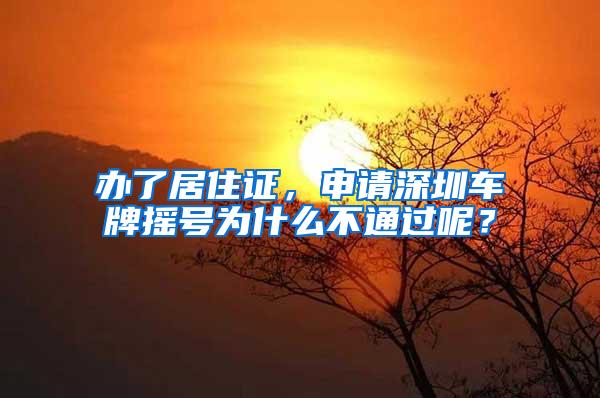 办了居住证，申请深圳车牌摇号为什么不通过呢？